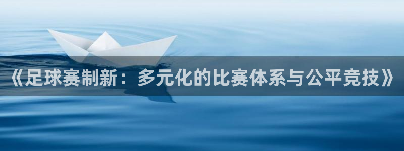 《足球赛制新：多元化的比赛体系与公平竞技》