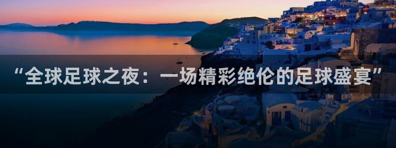 ac米兰体育：“全球足球之夜：一场精彩绝伦的足球盛宴”